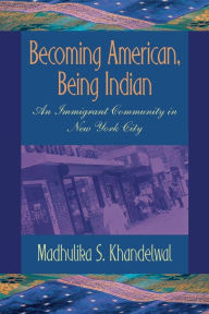 Title: Becoming American, Being Indian: An Immigrant Community in New York City / Edition 1, Author: Madhulika S. Khandelwal