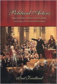 Title: Political Actors: Representative Bodies and Theatricality in the Age of the French Revolution, Author: Paul Friedland