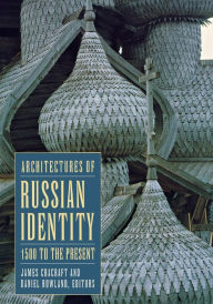 Title: Architectures of Russian Identity, 1500 to the Present / Edition 1, Author: James Cracraft