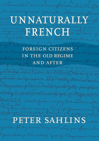 Unnaturally French: Foreign Citizens in the Old Regime and After / Edition 1