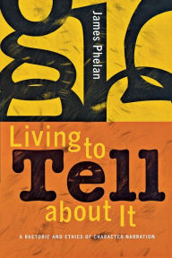 Living to Tell about It: A Retoric and Ethcis of Character Narration / Edition 1