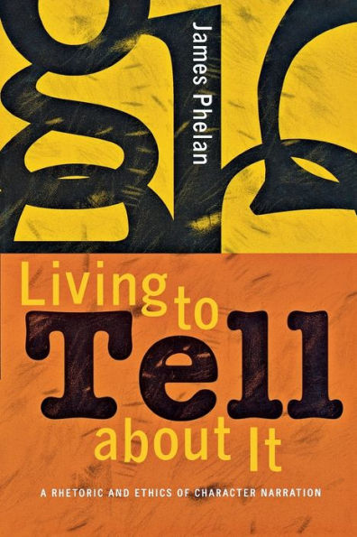 Living to Tell about It: A Rhetoric and Ethics of Character Narration / Edition 1