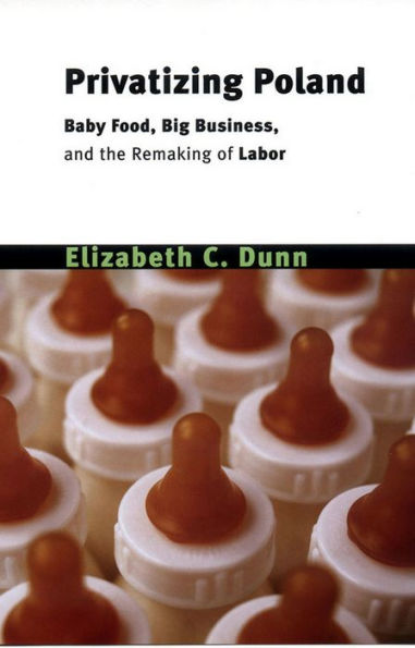 Privatizing Poland: Baby Food, Big Business, and the Remaking of Labor / Edition 1