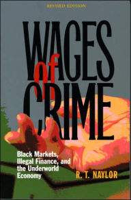 Title: Wages of Crime: Black Markets, Illegal Finance, and the Underworld Economy / Edition 2, Author: R. T. Naylor