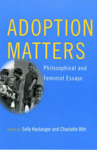 Title: Adoption Matters: Philosophical and Feminist Essays / Edition 1, Author: Sally Haslanger