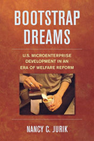 Title: Bootstrap Dreams: U.S. Microenterprise Development in an Era of Welfare Reform, Author: Nancy Jurik