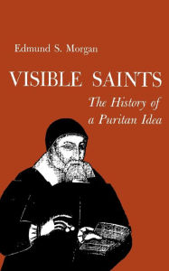 Title: Visible Saints: The History of a Puritan Idea / Edition 1, Author: Edmund Morgan
