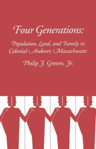 Title: Four Generations: Population, Land, and Family in Colonial Andover, Massachusetts / Edition 1, Author: Philip Greven