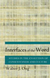 Title: Interfaces of the Word: Studies in the Evolution of Consciousness and Culture, Author: Walter J. Ong