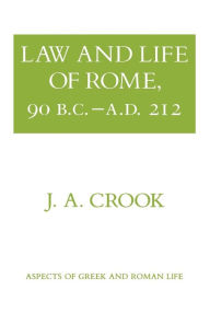 Title: Law and Life of Rome, 90 B.C.-A.D. 212 / Edition 1, Author: J. A. Crook