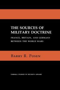 Title: The Sources of Military Doctrine: France, Britain, and Germany Between the World Wars / Edition 1, Author: Barry R. Posen