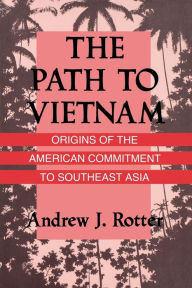 Title: The Path to Vietnam: Origins of the American Commitment to Southeast Asia, Author: Andrew J. Rotter