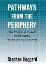 Pathways from the Periphery: The Politics of Growth in the Newly Industrializing Countries