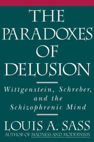 Title: The Paradoxes of Delusion: Wittgenstein, Schreber, and the Schizophrenic Mind / Edition 1, Author: Louis A. Sass