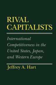 Title: Rival Capitalists: International Competitiveness in the United States, Japan, and Western Europe / Edition 1, Author: Jeffrey A. Hart