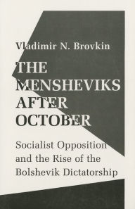 Title: The Mensheviks after October: Socialist Opposition and the Rise of the Bolshevik Dictatorship, Author: Vladimir Brovkin