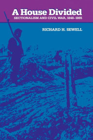 Title: A House Divided: Sectionalism and Civil War, 1848-1865 / Edition 1, Author: Richard H. Sewell