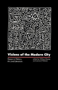 Title: Visions of the Modern City: Essays in History, Art, and Literature, Author: William Chapman Sharpe