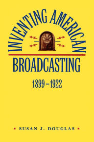 Title: Inventing American Broadcasting, 1899-1922 / Edition 1, Author: Susan J. Douglas