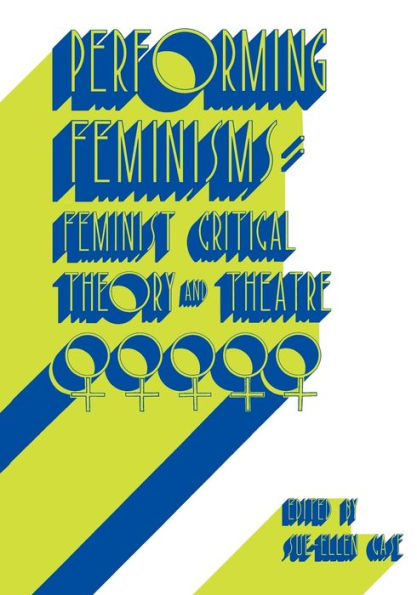Performing Feminisms: Feminist Critical Theory and Theatre / Edition 1