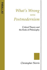 Title: What's Wrong with Postmodernism?: Critical Theory and the Ends of Philosophy, Author: Christopher Norris