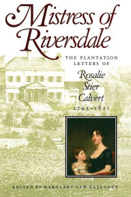 Title: Mistress of Riversdale: The Plantation Letters of Rosalie Stier Calvert, 1795-1821, Author: Margaret Law Callcott