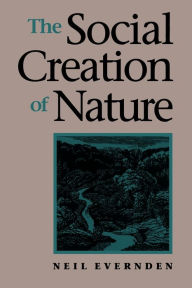Title: The Social Creation of Nature / Edition 1, Author: Neil Evernden