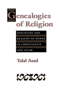 Title: Genealogies of Religion: Discipline and Reasons of Power in Christianity and Islam / Edition 1, Author: Talal Asad