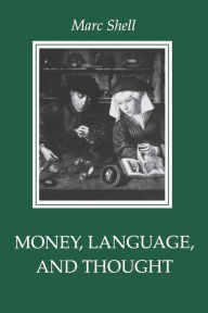 Title: Money, Language, and Thought: Literary and Philosophic Economies from the Medieval to the Modern Era, Author: Marc Shell