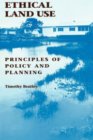 Title: Ethical Land Use: Principles of Policy and Planning / Edition 1, Author: Timothy Beatley