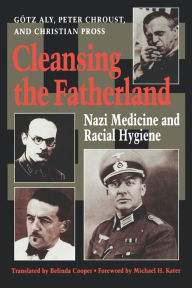 Title: Cleansing the Fatherland: Nazi Medicine and Racial Hygiene, Author: Götz Aly