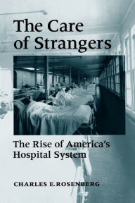 Title: The Care of Strangers: The Rise of America's Hospital System, Author: Charles E. Rosenberg