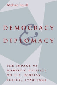 Title: Democracy and Diplomacy: The Impact of Domestic Politics in U.S. Foreign Policy, 1789-1994, Author: Melvin Small