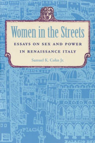 Title: Women in the Streets: Essays on Sex and Power in Renaissance Italy, Author: Samuel K. Cohn Jr.