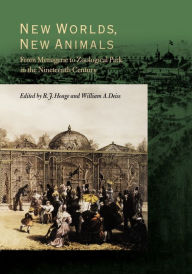 Title: New Worlds, New Animals: From Menagerie to Zoological Park in the Nineteenth Century, Author: Robert J. Hoage