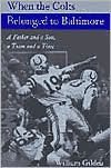 Title: When the Colts Belonged to Baltimore: A Father and a Son, a Team and a Time, Author: William Gildea