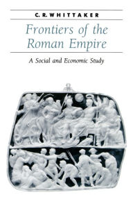 Title: Frontiers of the Roman Empire: A Social and Economic Study / Edition 1, Author: C. R. Whittaker