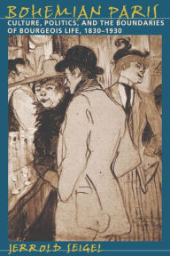 Title: Bohemian Paris: Culture, Politics, and the Boundaries of Bourgeois Life, 1830-1930 / Edition 1, Author: Jerrold Seigel