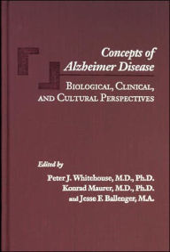 Title: Concepts of Alzheimer Disease: Biological, Clinical, and Cultural Perspectives, Author: Peter J. Whitehouse MD PhD