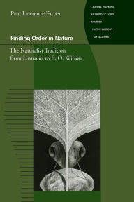 Title: Finding Order in Nature: The Naturalist Tradition from Linnaeus to E. O. Wilson / Edition 1, Author: Paul Lawrence Farber
