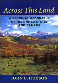 Title: Across This Land: A Regional Geography of the United States and Canada / Edition 1, Author: John C. Hudson