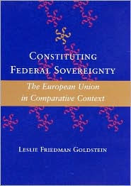 Title: Constituting Federal Sovereignty: The European Union in Comparative Context, Author: Leslie Friedman Goldstein