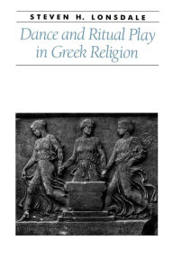 Title: Dance and Ritual Play in Greek Religion, Author: Steven H. Lonsdale