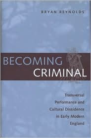 Title: Becoming Criminal: Transversal Performance and Cultural Dissidence in Early Modern England, Author: Bryan Reynolds