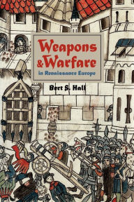 Title: Weapons and Warfare in Renaissance Europe: Gunpowder, Technology, and Tactics, Author: Bert S. Hall