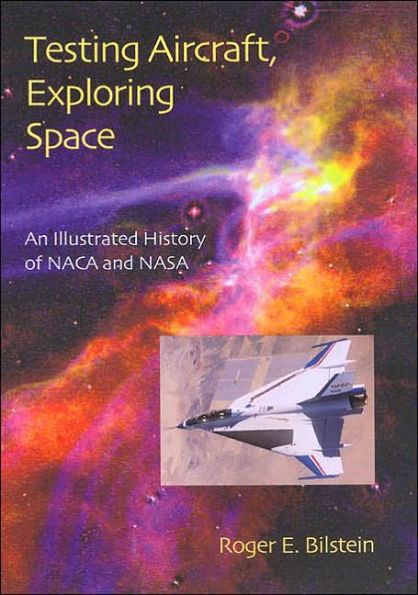 Testing Aircraft, Exploring Space: An Illustrated History of NACA and NASA