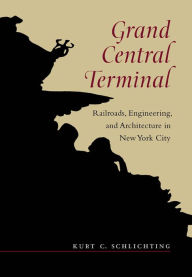 Title: Grand Central Terminal: Railroads, Engineering, and Architecture in New York City, Author: Kurt C. Schlichting