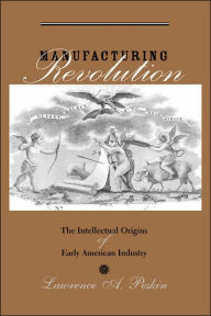 Title: Manufacturing Revolution: The Intellectual Origins of Early American Industry, Author: Lawrence A. Peskin