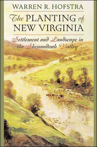 Title: The Planting of New Virginia: Settlement and Landscape in the Shenandoah Valley, Author: Warren R. Hofstra