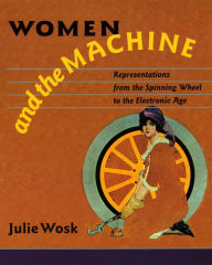 Title: Women and the Machine: Representations from the Spinning Wheel to the Electronic Age, Author: Julie Wosk